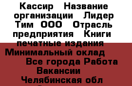 Кассир › Название организации ­ Лидер Тим, ООО › Отрасль предприятия ­ Книги, печатные издания › Минимальный оклад ­ 12 000 - Все города Работа » Вакансии   . Челябинская обл.,Златоуст г.